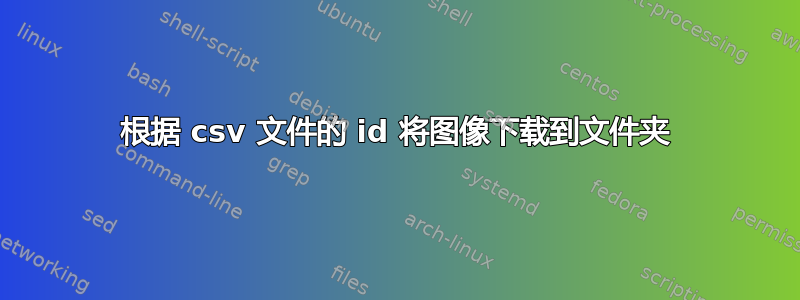 根据 csv 文件的 id 将图像下载到文件夹