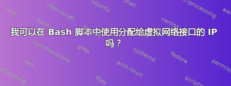 我可以在 Bash 脚本中使用分配给虚拟网络接口的 IP 吗？