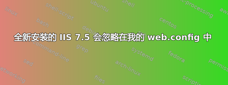 全新安装的 IIS 7.5 会忽略在我的 web.config 中