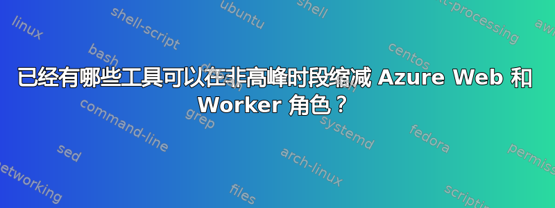 已经有哪些工具可以在非高峰时段缩减 Azure Web 和 Worker 角色？