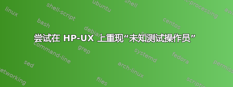 尝试在 HP-UX 上重现“未知测试操作员”