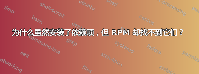 为什么虽然安装了依赖项，但 RPM 却找不到它们？