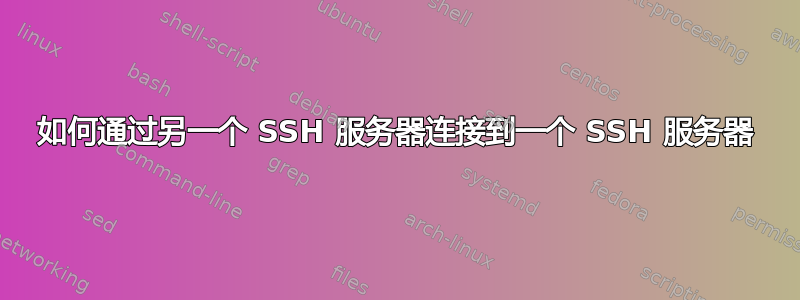 如何通过另一个 SSH 服务器连接到一个 SSH 服务器