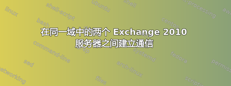 在同一域中的两个 Exchange 2010 服务器之间建立通信