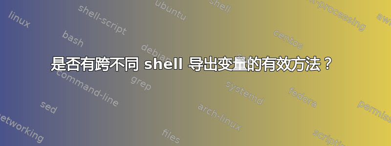 是否有跨不同 shell 导出变量的有效方法？