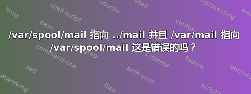 /var/spool/mail 指向 ../mail 并且 /var/mail 指向 /var/spool/mail 这是错误的吗？