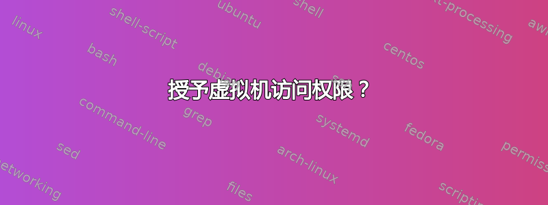 授予虚拟机访问权限？