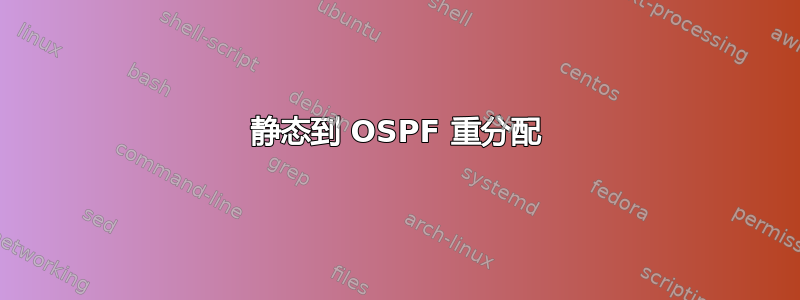 静态到 OSPF 重分配