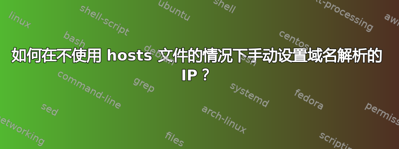 如何在不使用 hosts 文件的情况下手动设置域名解析的 IP？