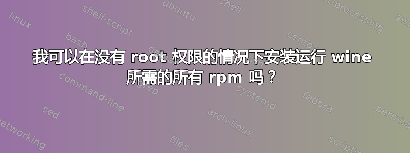 我可以在没有 root 权限的情况下安装运行 wine 所需的所有 rpm 吗？