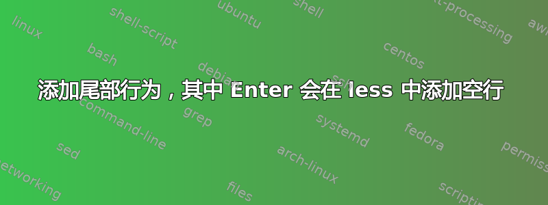 添加尾部行为，其中 Enter 会在 less 中添加空行