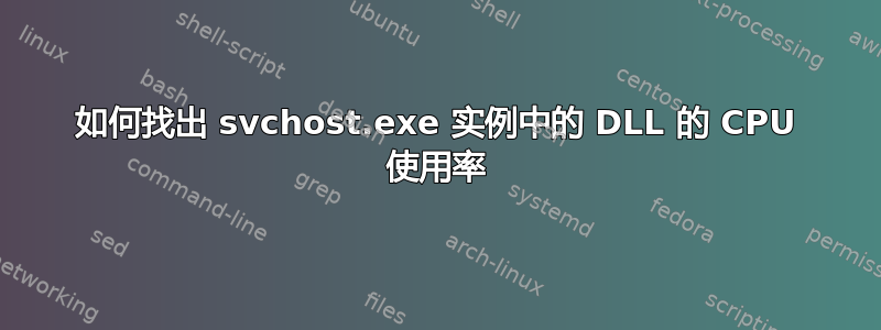 如何找出 svchost.exe 实例中的 DLL 的 CPU 使用率