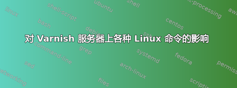 对 Varnish 服务器上各种 Linux 命令的影响