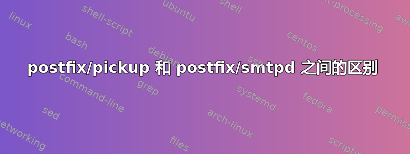 postfix/pickup 和 postfix/smtpd 之间的区别