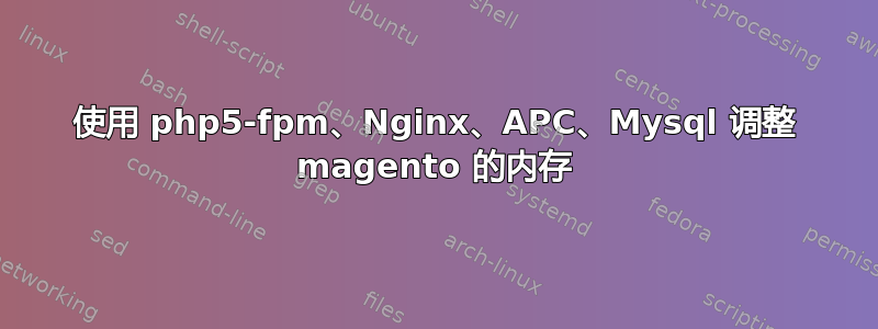 使用 php5-fpm、Nginx、APC、Mysql 调整 magento 的内存