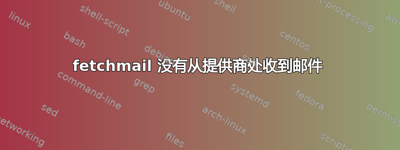 fetchmail 没有从提供商处收到邮件