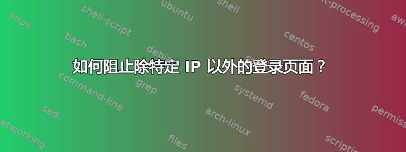 如何阻止除特定 IP 以外的登录页面？