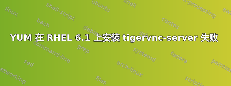 YUM 在 RHEL 6.1 上安装 tigervnc-server 失败