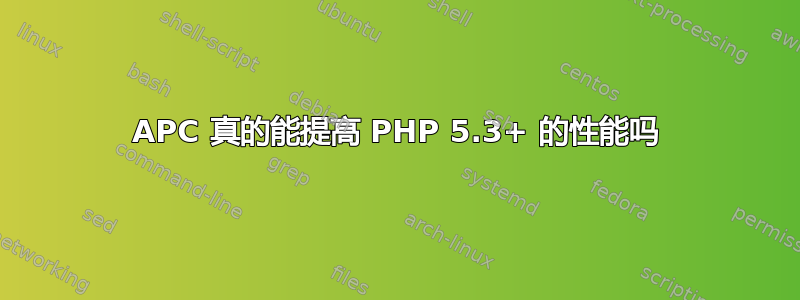 APC 真的能提高 PHP 5.3+ 的性能吗