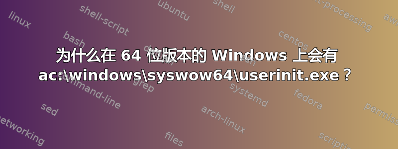 为什么在 64 位版本的 Windows 上会有 ac:\windows\syswow64\userinit.exe？