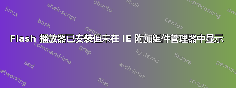 Flash 播放器已安装但未在 IE 附加组件管理器中显示