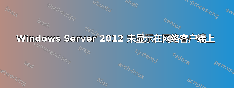 Windows Server 2012 未显示在网络客户端上