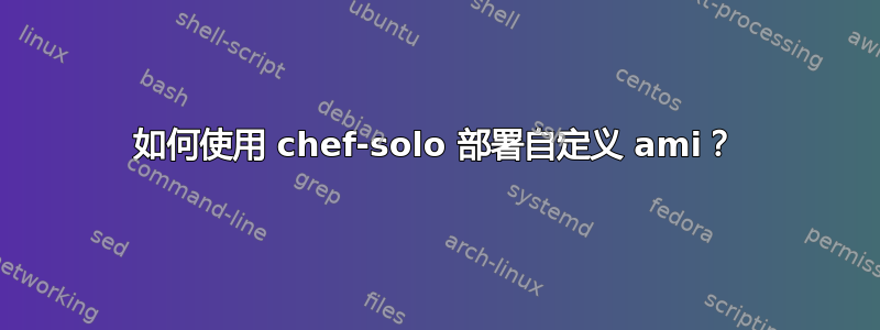 如何使用 chef-solo 部署自定义 ami？