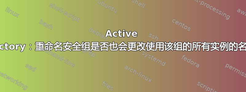 Active Directory：重命名安全组是否也会更改使用该组的所有实例的名称？