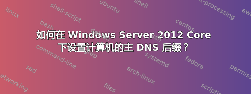 如何在 Windows Server 2012 Core 下设置计算机的主 DNS 后缀？