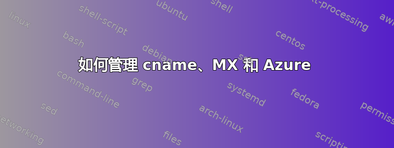 如何管理 cname、MX 和 Azure