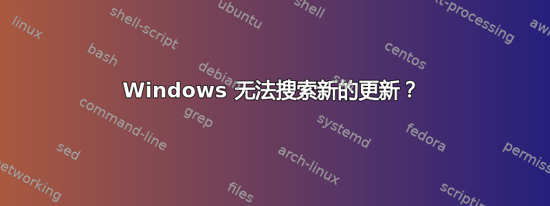 Windows 无法搜索新的更新？