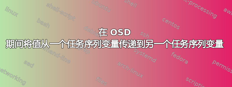 在 OSD 期间将值从一个任务序列变量传递到另一个任务序列变量