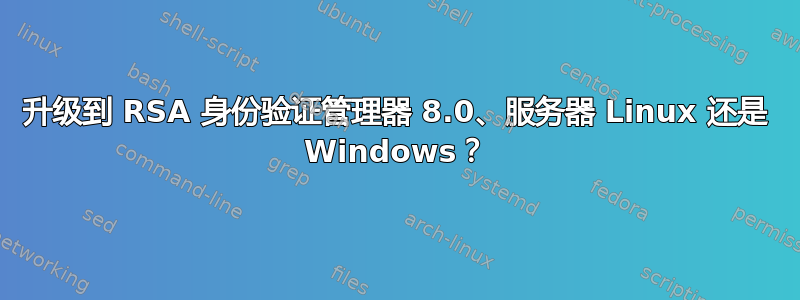 升级到 RSA 身份验证管理器 8.0、服务器 Linux 还是 Windows？