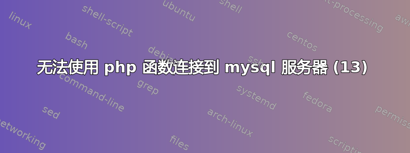 无法使用 php 函数连接到 mysql 服务器 (13)