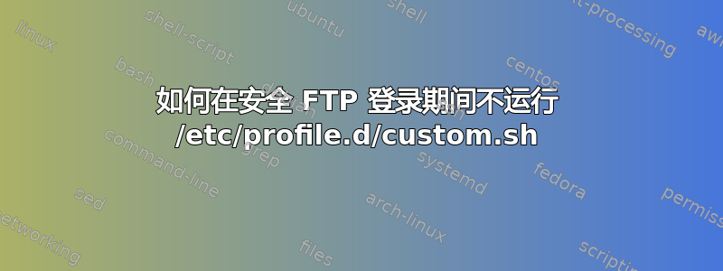 如何在安全 FTP 登录期间不运行 /etc/profile.d/custom.sh