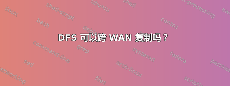 DFS 可以跨 WAN 复制吗？