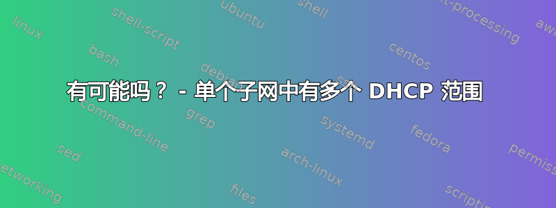 有可能吗？ - 单个子网中有多个 DHCP 范围