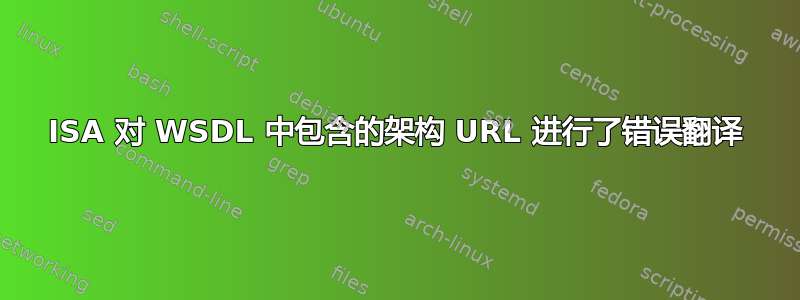 ISA 对 WSDL 中包含的架构 URL 进行了错误翻译