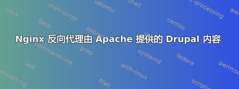 Nginx 反向代理由 Apache 提供的 Drupal 内容