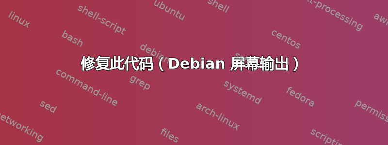 修复此代码（Debian 屏幕输出）