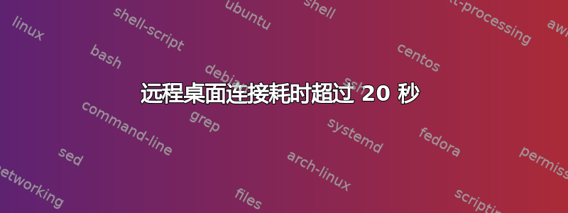 远程桌面连接耗时超过 20 秒