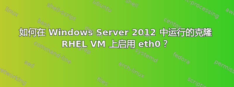 如何在 Windows Server 2012 中运行的克隆 RHEL VM 上启用 eth0？