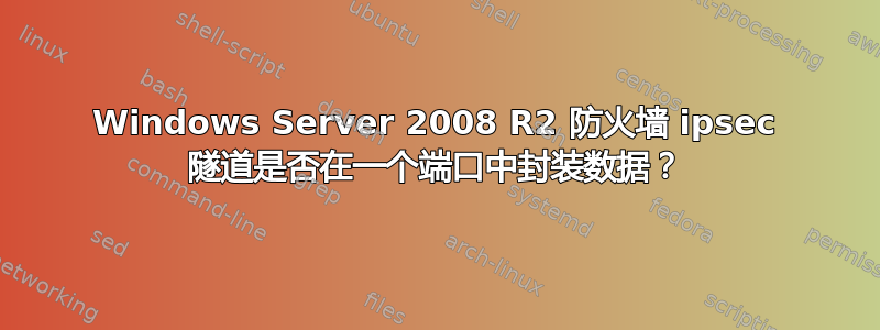 Windows Server 2008 R2 防火墙 ipsec 隧道是否在一个端口中封装数据？