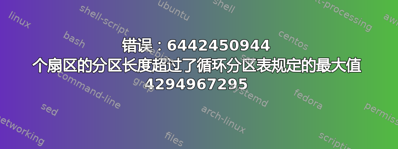 错误：6442450944 个扇区的分区长度超过了循环分区表规定的最大值 4294967295