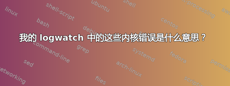 我的 logwatch 中的这些内核错误是什么意思？