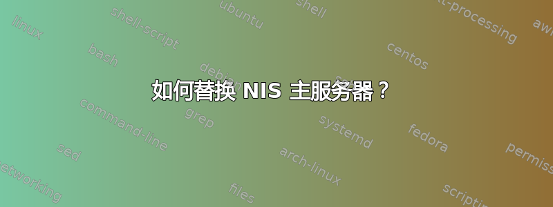 如何替换 NIS 主服务器？