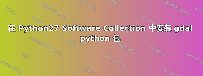 在 Python27 Software Collection 中安装 gdal python 包