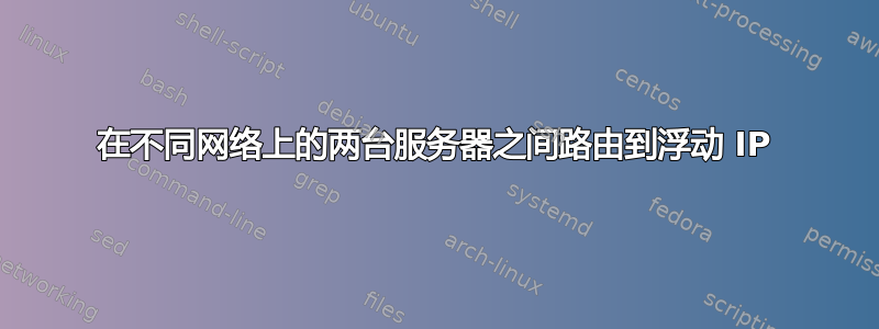 在不同网络上的两台服务器之间路由到浮动 IP