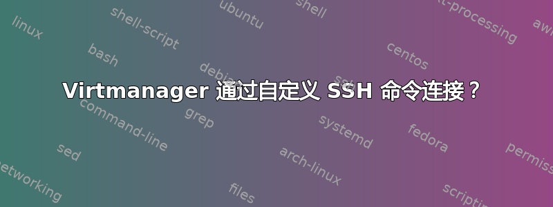 Virtmanager 通过自定义 SSH 命令连接？