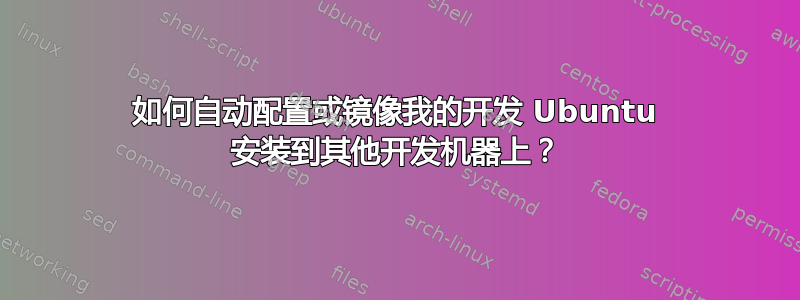 如何自动配置或镜像我的开发 Ubuntu 安装到其他开发机器上？